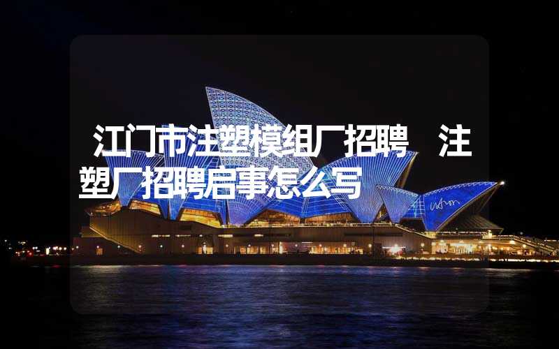 江门市注塑模组厂招聘 注塑厂招聘启事怎么写